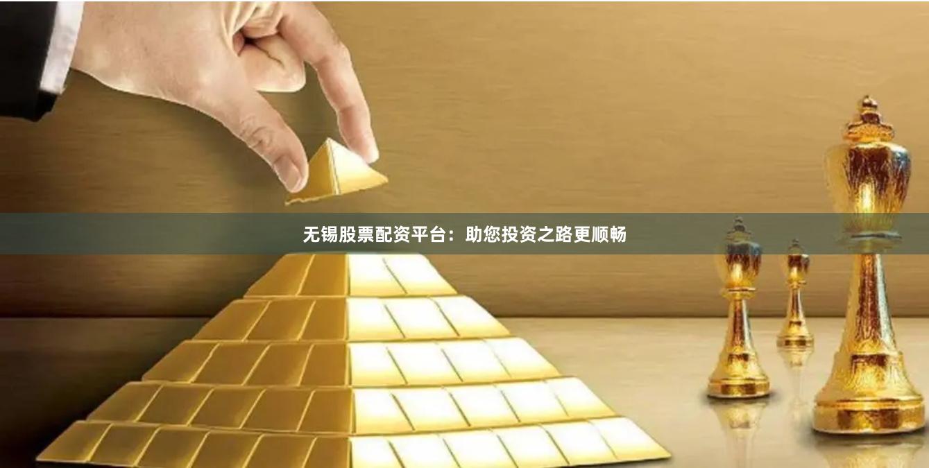 無錫股票配資平臺：助您投資之路更順暢